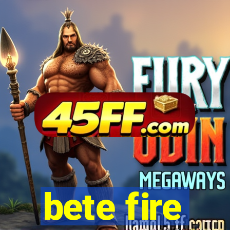 bete fire